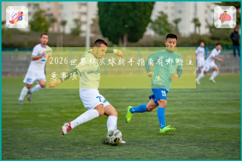 2026世界杯买球新手指南有哪些注意事项