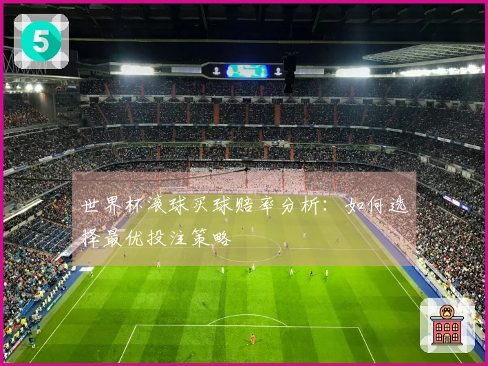 世界杯滚球买球赔率分析：如何选择最优投注策略